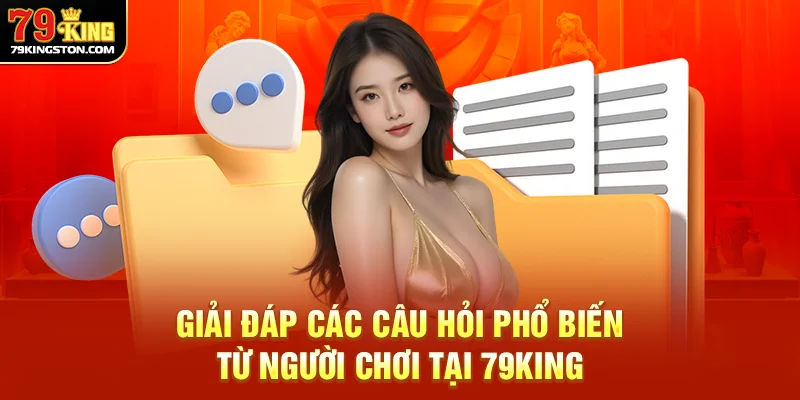 Giải đáp các câu hỏi phổ biến từ người chơi tại 79King