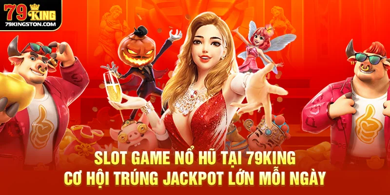 Slot game nổ hũ tại 79King – cơ hội trúng jackpot lớn mỗi ngày